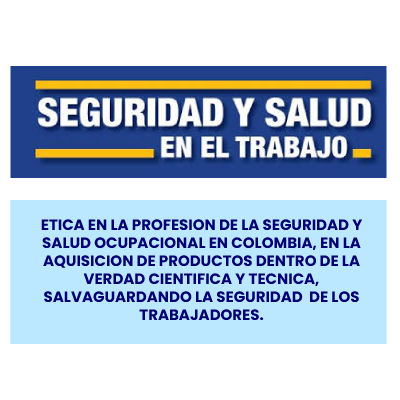 ETICA EN LA PROFESION DE LA SEGURIDAD Y SALUD OCUPACIONAL  EN COLOMBIA, EN LA AQUISICION DE PRODUCTOS DENTRO DE LA  VERDAD CIENTIFICA Y TECNICA, SALVAGUARDANDO LA SEGURIDAD  DE LOS TRABAJADORE
